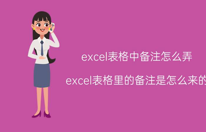 excel表格中备注怎么弄 excel表格里的备注是怎么来的？